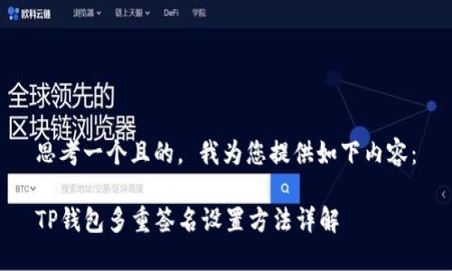 思考一个且的， 我为您提供如下内容：

TP钱包多重签名设置方法详解
