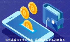 如何在国内下载TP钱包：详