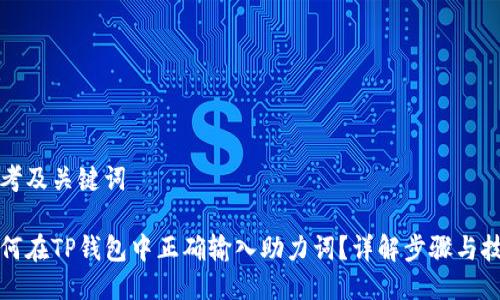 思考及关键词

如何在TP钱包中正确输入助力词？详解步骤与技巧