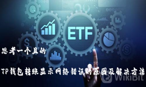 思考一个且的

TP钱包转账显示网络错误的原因及解决方法