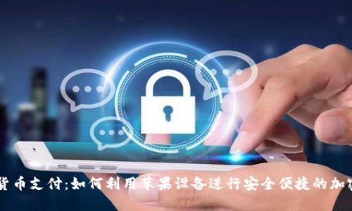 苹果加密货币支付：如何利用苹果设备进行安全便捷的加密货币交易