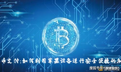 苹果加密货币支付：如何利用苹果设备进行安全便捷的加密货币交易