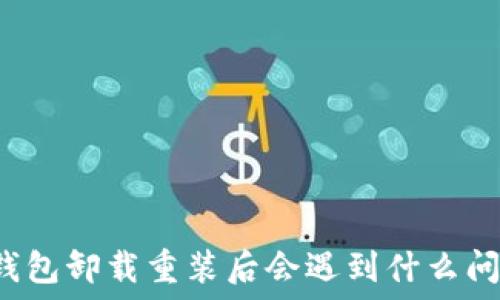  
TP钱包卸载重装后会遇到什么问题？