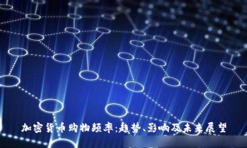 加密货币购物频率：趋势、影响及未来展望