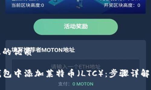 思考一个且的优质

如何在TP钱包中添加莱特币（LTC）：步骤详解与注意事项