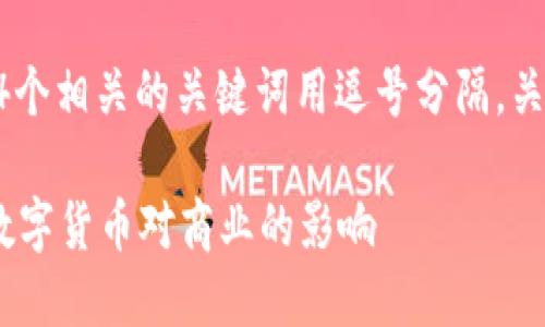思考一个且的，放进标签里，和4个相关的关键词用逗号分隔，关键词放进guanjianci标签里， 

企业为何需要加密货币？探索数字货币对商业的影响