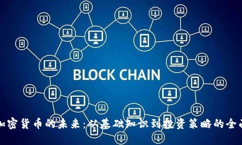 探索加密货币的未来：从基础知识到投资策略的全面指南