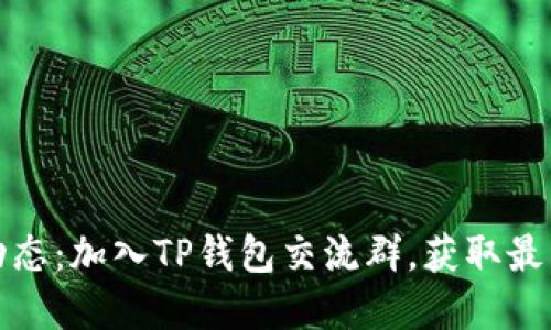 TP钱包最新动态：加入TP钱包交流群，获取最新资讯和支持