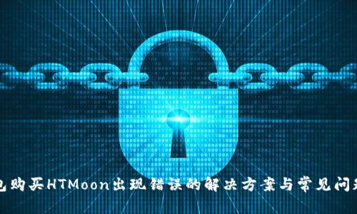 TP钱包购买HTMoon出现错误的解决方案与常见问题解析