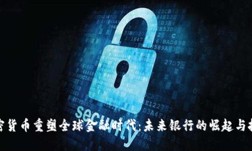 加密货币重塑全球金融时代：未来银行的崛起与挑战