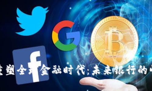 加密货币重塑全球金融时代：未来银行的崛起与挑战