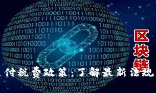 加密货币支付税费政策：了解最新法规与合规要求