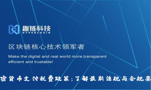 加密货币支付税费政策：了解最新法规与合规要求