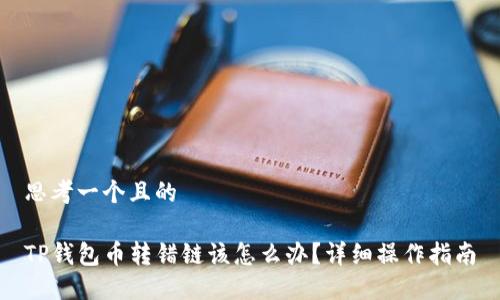 思考一个且的

TP钱包币转错链该怎么办？详细操作指南