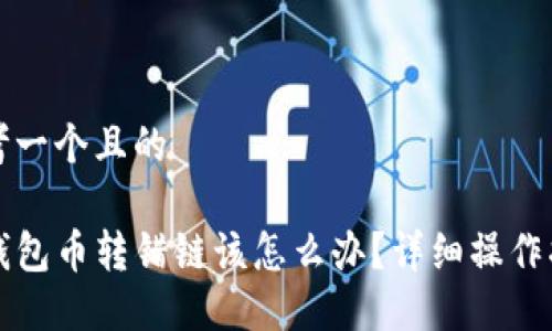 思考一个且的

TP钱包币转错链该怎么办？详细操作指南
