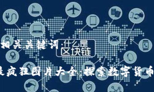 思考一个和相关关键词：

 加密货币最疯狂图片大全：探索数字货币的惊人盛景