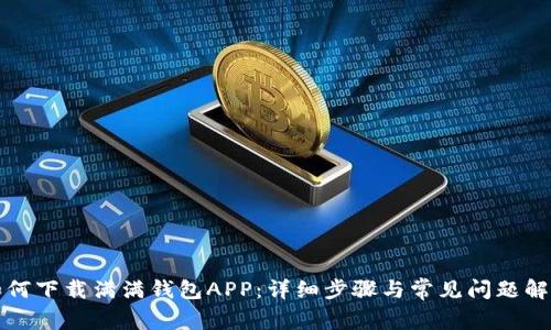 如何下载满满钱包APP：详细步骤与常见问题解答