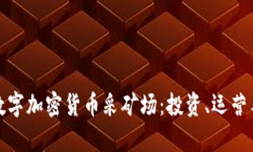 全面解析数字加密货币采矿场：投资、运营与未来趋势