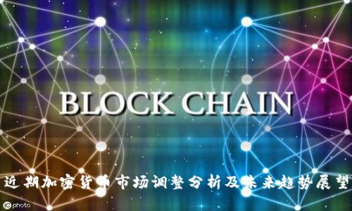 近期加密货币市场调整分析及未来趋势展望