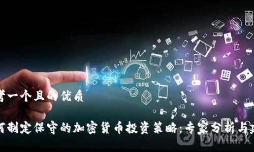 思考一个且的优质

如何制定保守的加密货币投资策略：专家分析与建议