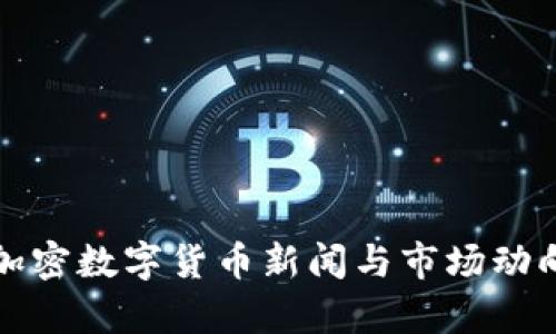最新加密数字货币新闻与市场动向分析