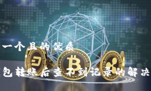 思考一个且的优质

TP钱包转账后查不到记录的解决方法
