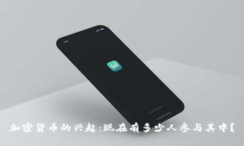 加密货币的兴起：现在有多少人参与其中？