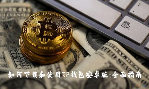 如何下载和使用TP钱包安卓版：全面指南