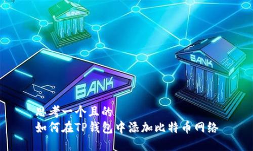 思考一个且的  
如何在TP钱包中添加比特币网络