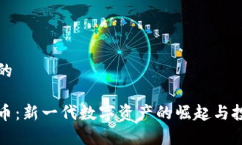 思考一个且的

蚁人加密货币：新一代数字资产的崛起与投资前景分析