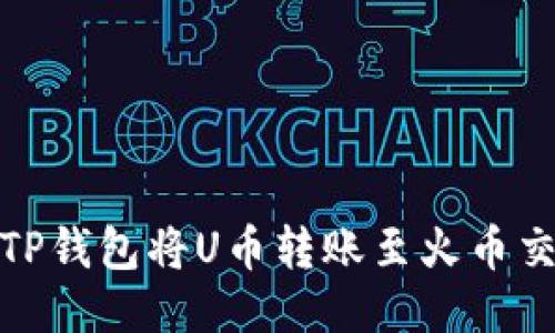 如何使用TP钱包将U币转账至火币交易所地址