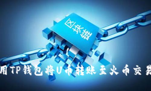 如何使用TP钱包将U币转账至火币交易所地址
