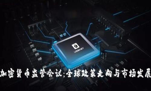 加密货币监管会议：全球政策走向与市场发展