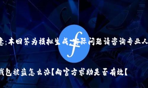 注意：本回答为模拟生成，实际问题请咨询专业人士。

的:
TP钱包被盗怎么办？向官方求助是否有效？