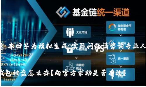 注意：本回答为模拟生成，实际问题请咨询专业人士。

的:
TP钱包被盗怎么办？向官方求助是否有效？