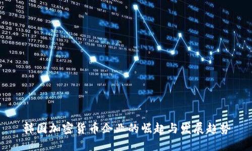 韩国加密货币企业的崛起与发展趋势