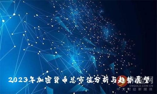 2023年加密货币总市值分析与趋势展望