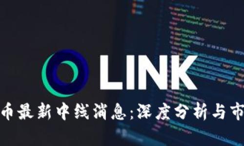 加密货币最新中线消息：深度分析与市场预测
