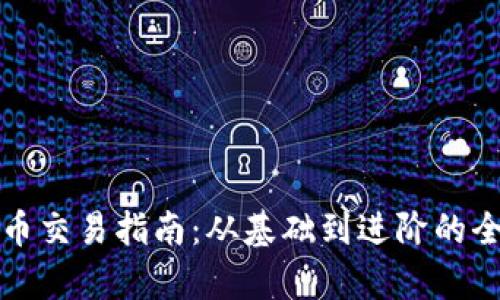 加密货币交易指南：从基础到进阶的全面解析