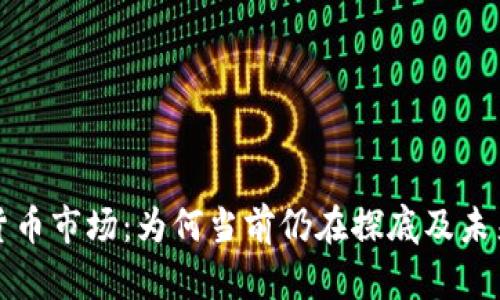 加密货币市场：为何当前仍在探底及未来展望