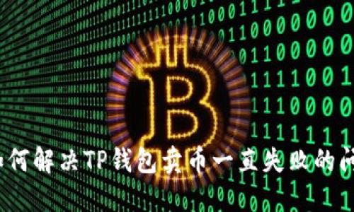 : 如何解决TP钱包卖币一直失败的问题？