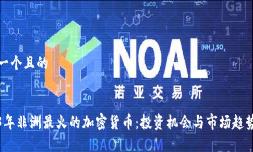 思考一个且的

 
2023年非洲最火的加密货币：投资机会与市场趋势分析