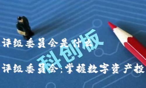 加密货币评级委员会是什么

加密货币评级委员会：掌握数字资产投资新机会