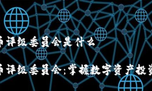 加密货币评级委员会是什么

加密货币评级委员会：掌握数字资产投资新机会