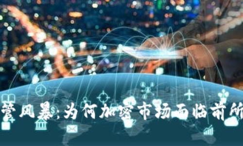 加密货币监管风暴：为何加密市场面临前所未有的挑战