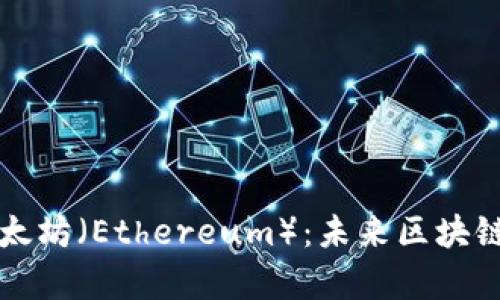 全面解析以太坊（Ethereum）：未来区块链的核心力量