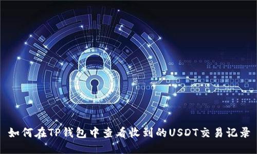 如何在TP钱包中查看收到的USDT交易记录