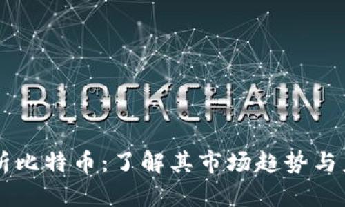 深入分析比特币：了解其市场趋势与未来展望