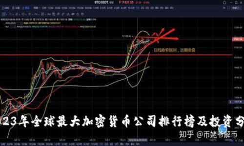 2023年全球最大加密货币公司排行榜及投资分析
