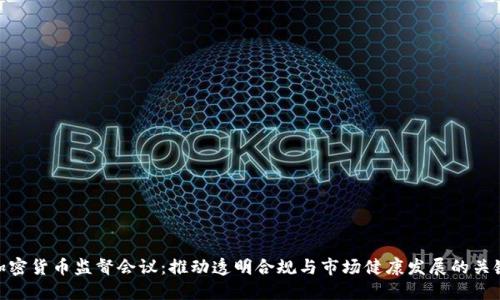 加密货币监督会议：推动透明合规与市场健康发展的关键